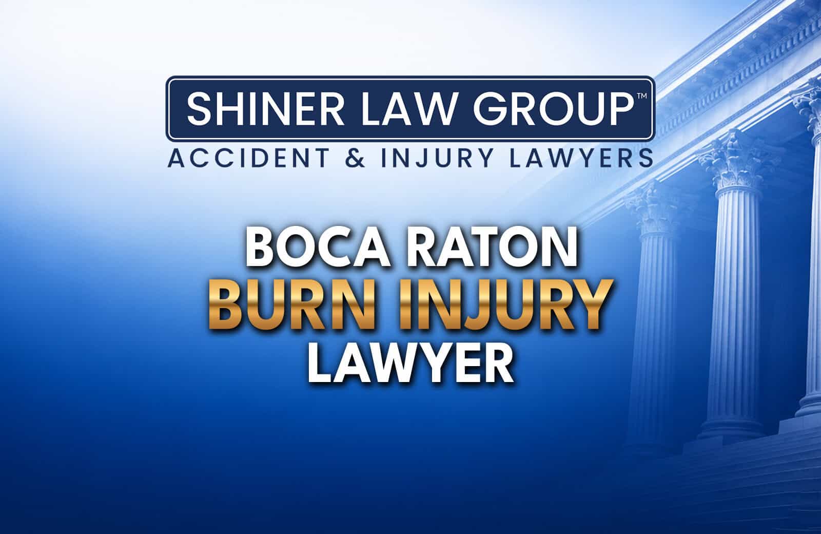 Boca Raton Burn Injury Lawyer - Shiner Law Group Boca Raton Burn Injury Lawyers at Shiner Law Group serving injury victims across Florida