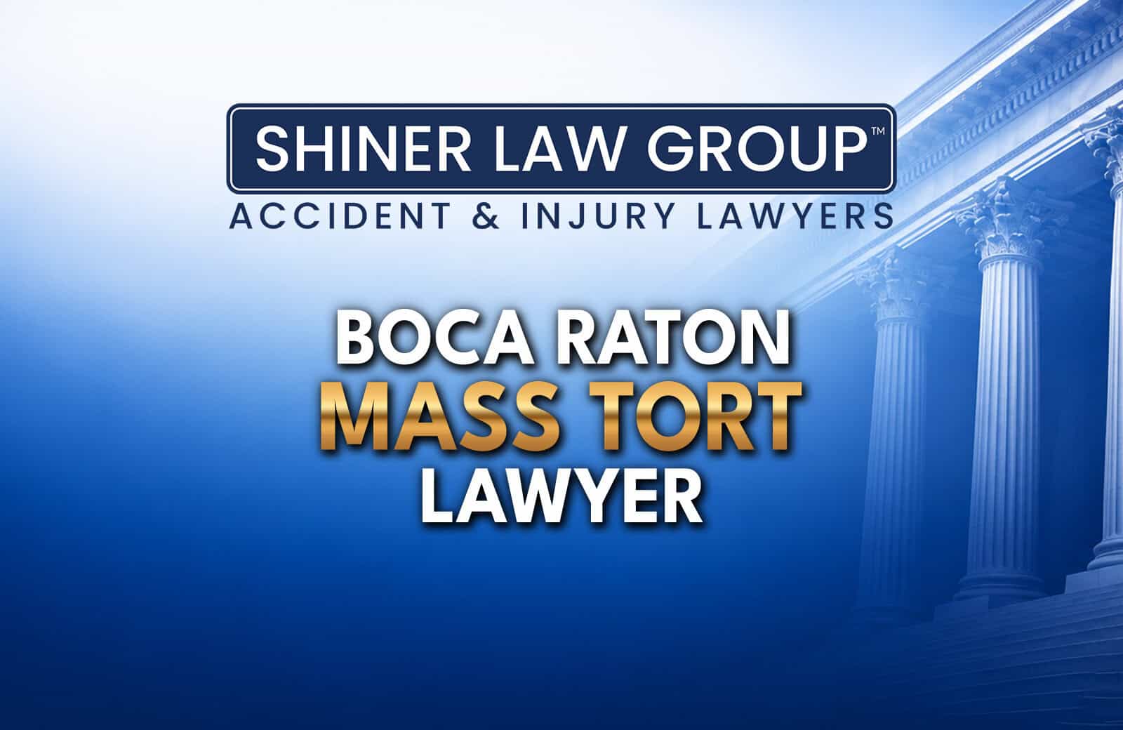 Boca Raton Mass Tort Lawyers at Shiner Law Group serving injury victims across Florida